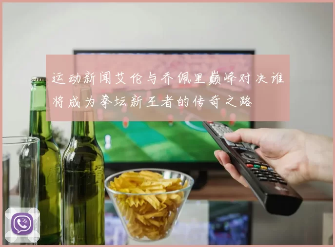 运动新闻艾伦与乔佩里巅峰对决谁将成为拳坛新王者的传奇之路