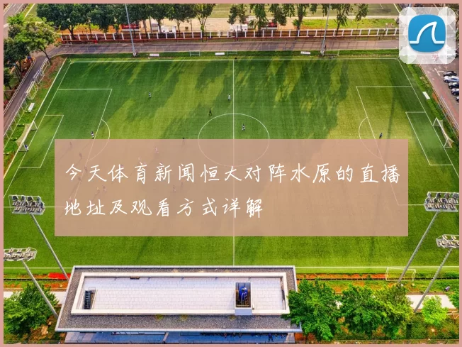今天体育新闻恒大对阵水原的直播地址及观看方式详解